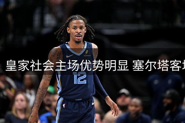 皇家社会主场优势明显 塞尔塔客场恐难抵挡
